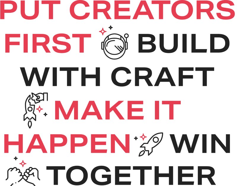 Put Creators first. Build with craft. Make it happen. Win together.